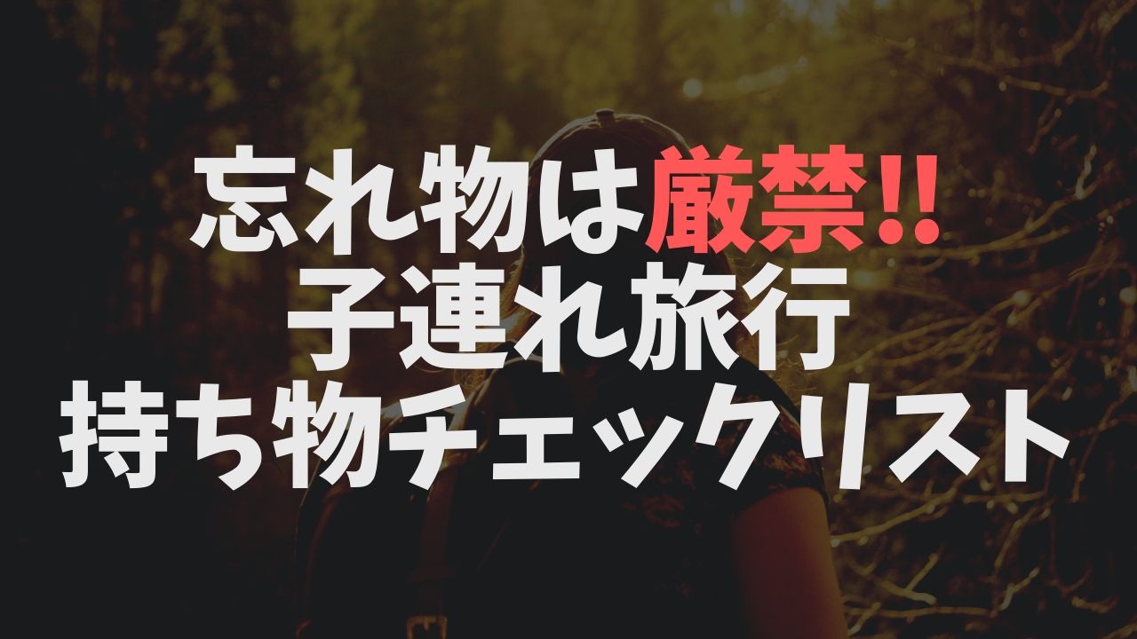 子連れ旅行に忘れ物は厳禁 持ち物チェックリスト ユルおや
